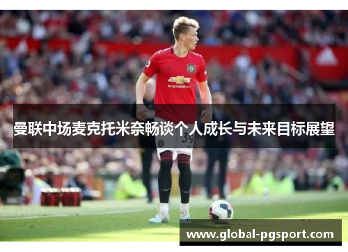 曼联中场麦克托米奈畅谈个人成长与未来目标展望