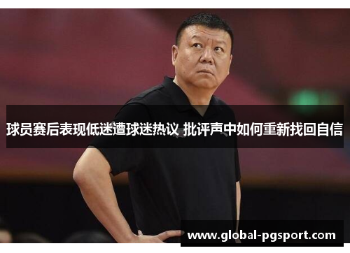球员赛后表现低迷遭球迷热议 批评声中如何重新找回自信