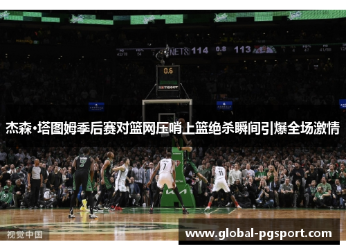 杰森·塔图姆季后赛对篮网压哨上篮绝杀瞬间引爆全场激情