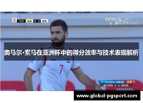 奥马尔·索马在亚洲杯中的得分效率与技术表现解析