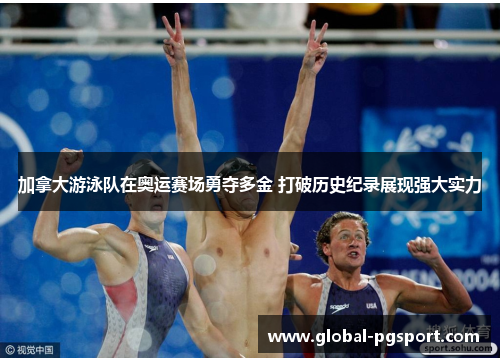加拿大游泳队在奥运赛场勇夺多金 打破历史纪录展现强大实力