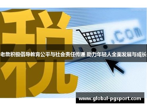 老詹积极倡导教育公平与社会责任传递 助力年轻人全面发展与成长