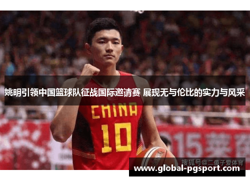 姚明引领中国篮球队征战国际邀请赛 展现无与伦比的实力与风采