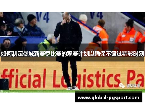 如何制定曼城新赛季比赛的观赛计划以确保不错过精彩时刻