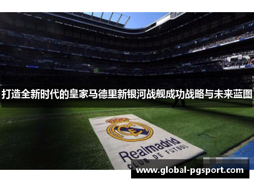 打造全新时代的皇家马德里新银河战舰成功战略与未来蓝图