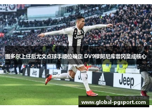 图多尔上任后尤文点球手顺位确定 DV9穆阿尼库普冈皇成核心
