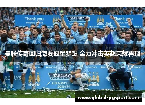 曼联传奇回归激发冠军梦想 全力冲击英超荣耀再现