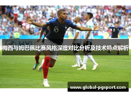 梅西与姆巴佩比赛风格深度对比分析及技术特点解析