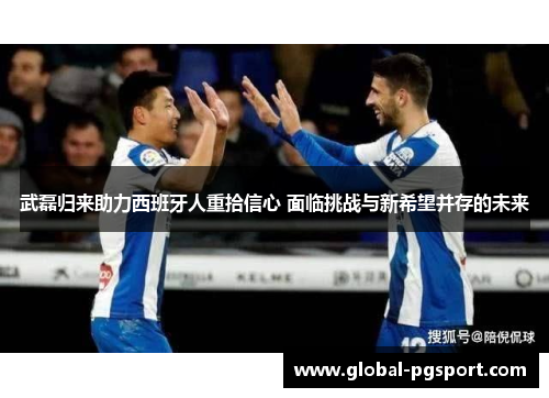 武磊归来助力西班牙人重拾信心 面临挑战与新希望并存的未来