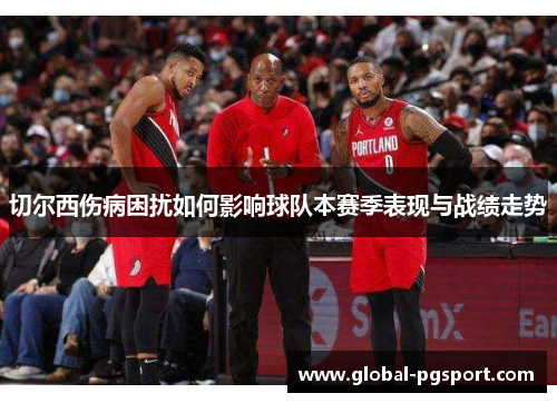 切尔西伤病困扰如何影响球队本赛季表现与战绩走势