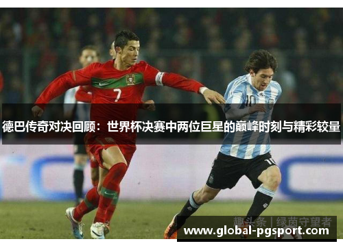 德巴传奇对决回顾：世界杯决赛中两位巨星的巅峰时刻与精彩较量