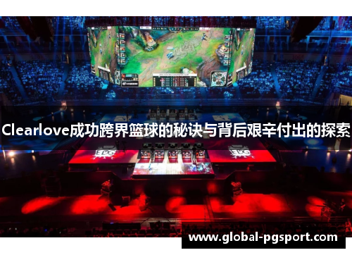 Clearlove成功跨界篮球的秘诀与背后艰辛付出的探索
