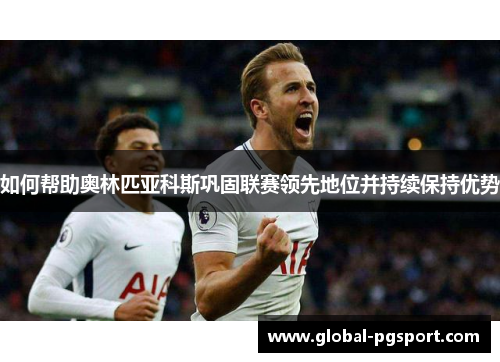 如何帮助奥林匹亚科斯巩固联赛领先地位并持续保持优势