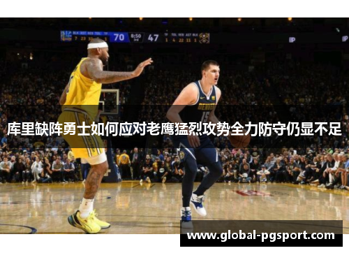库里缺阵勇士如何应对老鹰猛烈攻势全力防守仍显不足
