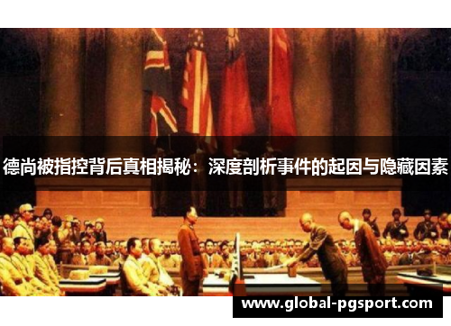 德尚被指控背后真相揭秘：深度剖析事件的起因与隐藏因素