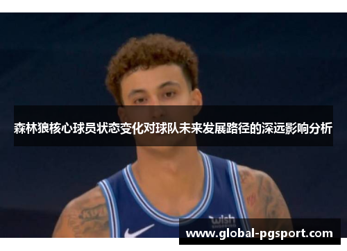 森林狼核心球员状态变化对球队未来发展路径的深远影响分析