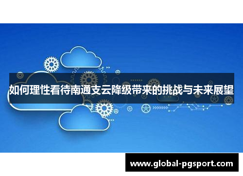 如何理性看待南通支云降级带来的挑战与未来展望