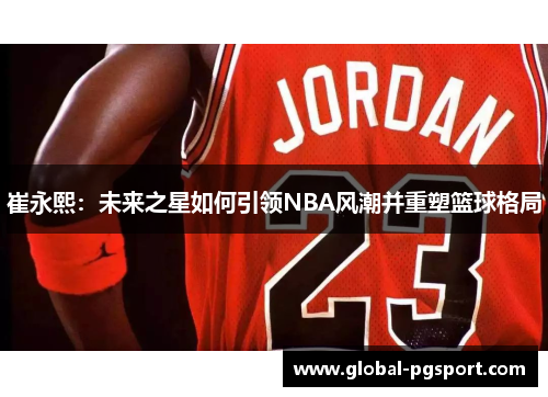崔永熙：未来之星如何引领NBA风潮并重塑篮球格局