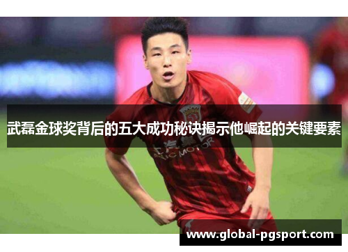 武磊金球奖背后的五大成功秘诀揭示他崛起的关键要素