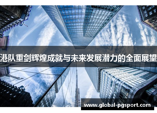 港队重剑辉煌成就与未来发展潜力的全面展望