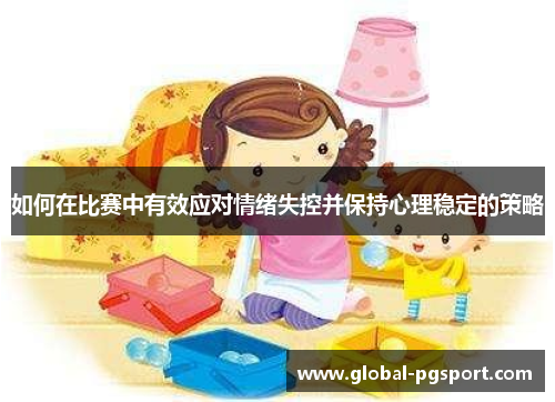如何在比赛中有效应对情绪失控并保持心理稳定的策略