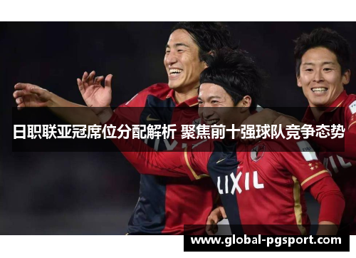 日职联亚冠席位分配解析 聚焦前十强球队竞争态势