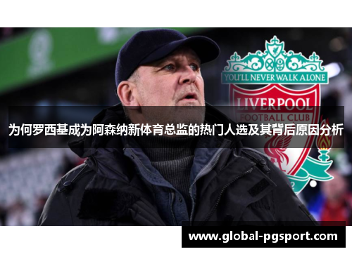 为何罗西基成为阿森纳新体育总监的热门人选及其背后原因分析