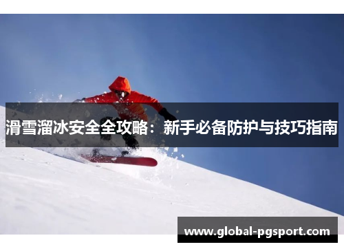 滑雪溜冰安全全攻略：新手必备防护与技巧指南
