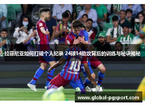 拉菲尼亚如何打破个人纪录 24球14助攻背后的训练与秘诀揭秘