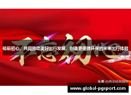 砥砺初心，共同推动美好出行发展，创造更便捷环保的未来出行体验