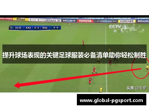 提升球场表现的关键足球服装必备清单助你轻松制胜