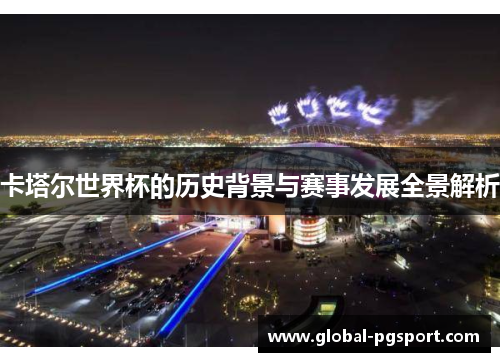 卡塔尔世界杯的历史背景与赛事发展全景解析