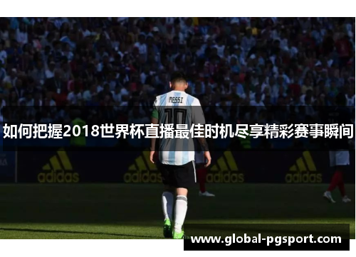 如何把握2018世界杯直播最佳时机尽享精彩赛事瞬间