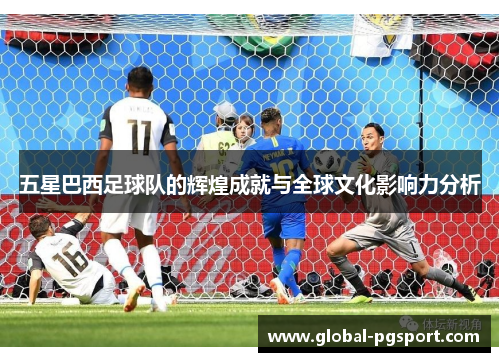 五星巴西足球队的辉煌成就与全球文化影响力分析