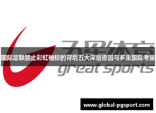 国际足联禁止彩虹袖标的背后五大深层原因与多重国际考量