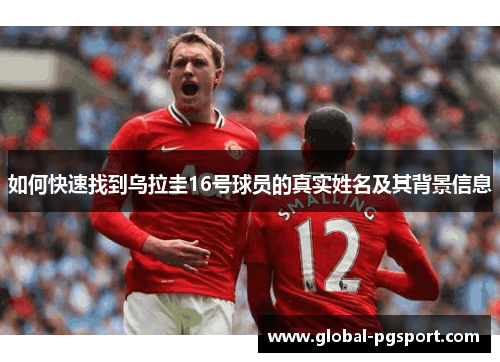 如何快速找到乌拉圭16号球员的真实姓名及其背景信息