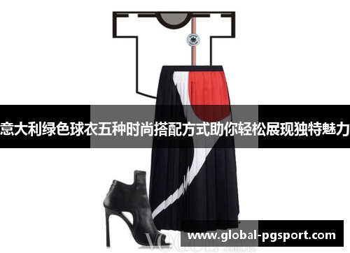 意大利绿色球衣五种时尚搭配方式助你轻松展现独特魅力