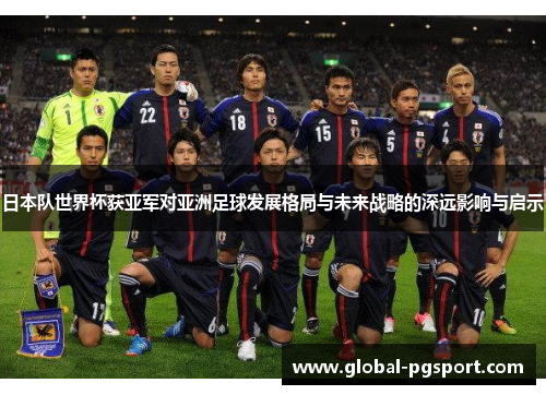 日本队世界杯获亚军对亚洲足球发展格局与未来战略的深远影响与启示