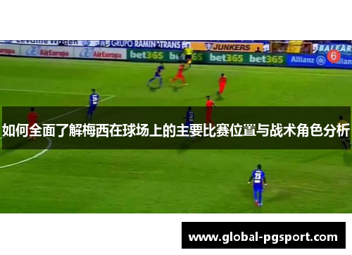 如何全面了解梅西在球场上的主要比赛位置与战术角色分析