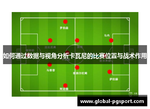 如何通过数据与视角分析卡瓦尼的比赛位置与战术作用