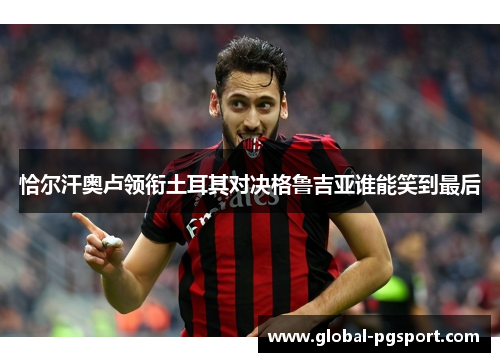 恰尔汗奥卢领衔土耳其对决格鲁吉亚谁能笑到最后