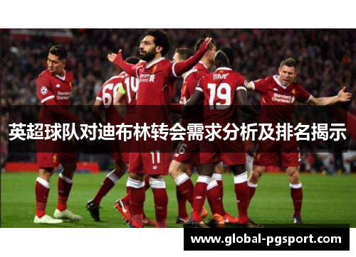英超球队对迪布林转会需求分析及排名揭示
