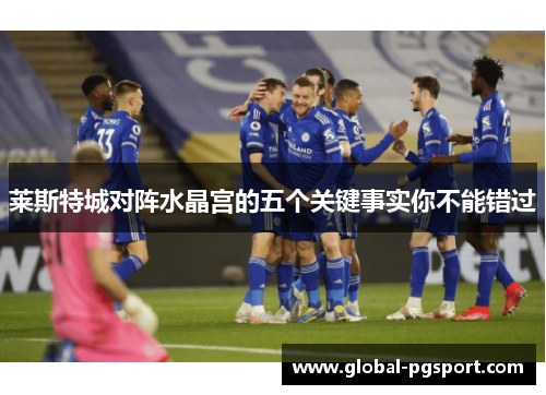 莱斯特城对阵水晶宫的五个关键事实你不能错过 莱斯特城对阵水晶宫的五个关键事实你不能错过