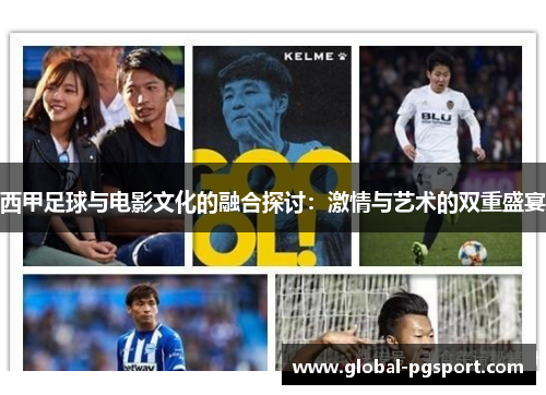 西甲足球与电影文化的融合探讨:激情与艺术的双重盛宴 西甲足球与电影文化的融合探讨:激情与艺术的双重盛宴