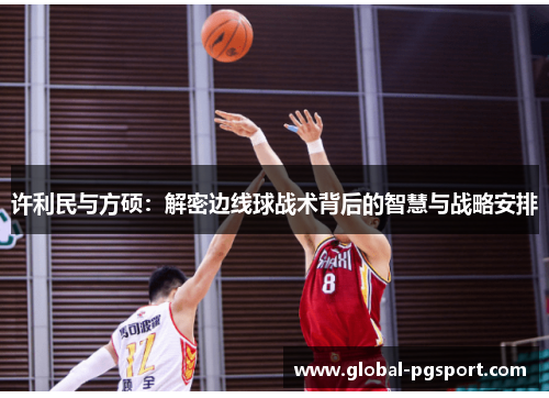 许利民与方硕:解密边线球战术背后的智慧与战略安排 许利民与方硕:解密边线球战术背后的智慧与战略安排