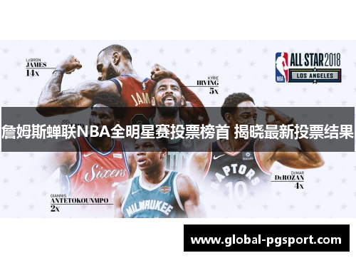 詹姆斯蝉联NBA全明星赛投票榜首 揭晓最新投票结果 詹姆斯蝉联NBA全明星赛投票榜首 揭晓最新投票结果