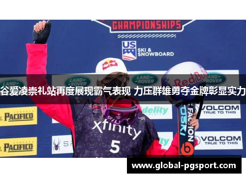 谷爱凌崇礼站再度展现霸气表现 力压群雄勇夺金牌彰显实力 谷爱凌崇礼站再度展现霸气表现 力压群雄勇夺金牌彰显实力