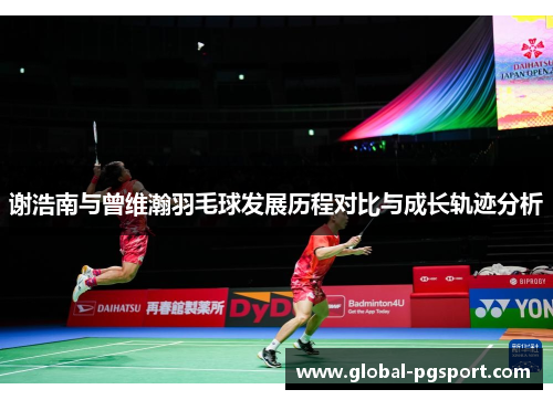 谢浩南与曾维瀚羽毛球发展历程对比与成长轨迹分析 谢浩南与曾维瀚羽毛球发展历程对比与成长轨迹分析