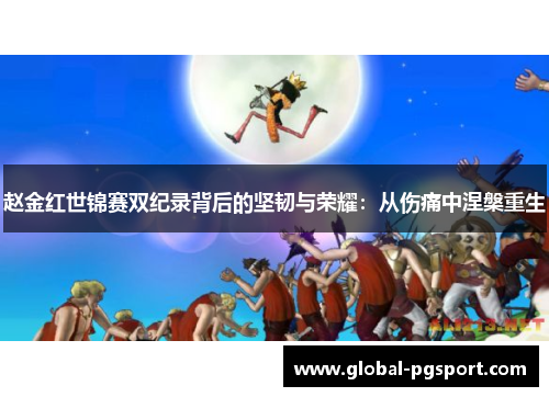 赵金红世锦赛双纪录背后的坚韧与荣耀:从伤痛中涅槃重生 赵金红世锦赛双纪录背后的坚韧与荣耀:从伤痛中涅槃重生
