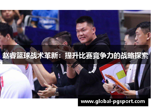 赵睿篮球战术革新:提升比赛竞争力的战略探索 赵睿篮球战术革新:提升比赛竞争力的战略探索